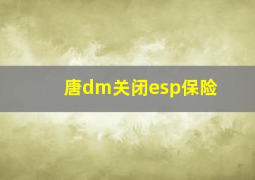 唐dm关闭esp保险