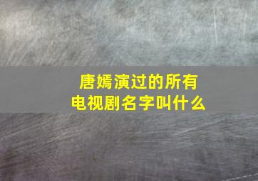 唐嫣演过的所有电视剧名字叫什么