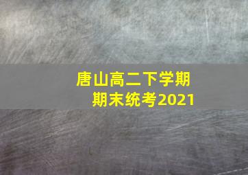 唐山高二下学期期末统考2021