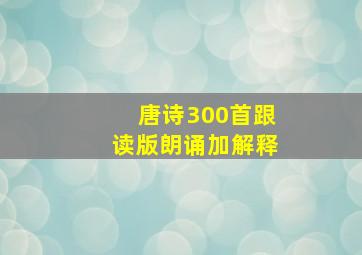 唐诗300首跟读版朗诵加解释