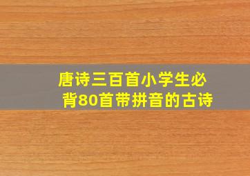 唐诗三百首小学生必背80首带拼音的古诗