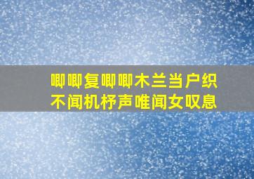 唧唧复唧唧木兰当户织不闻机杼声唯闻女叹息