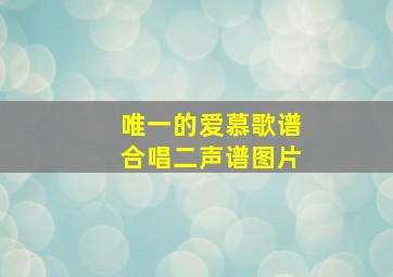 唯一的爱慕歌谱合唱二声谱图片