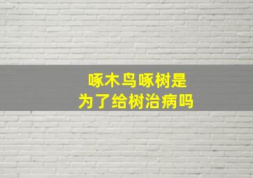 啄木鸟啄树是为了给树治病吗