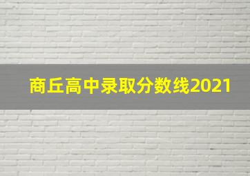 商丘高中录取分数线2021