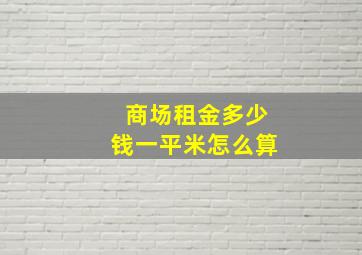 商场租金多少钱一平米怎么算