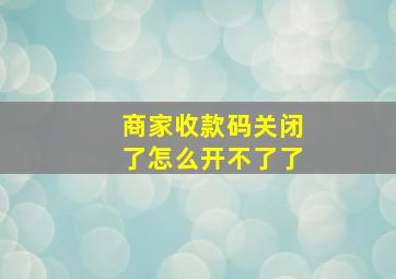 商家收款码关闭了怎么开不了了