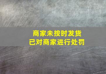 商家未按时发货已对商家进行处罚