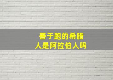 善于跑的希腊人是阿拉伯人吗