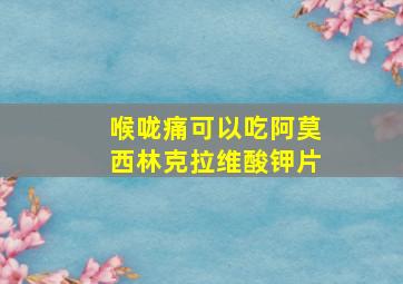 喉咙痛可以吃阿莫西林克拉维酸钾片