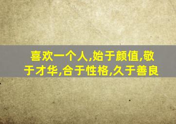 喜欢一个人,始于颜值,敬于才华,合于性格,久于善良