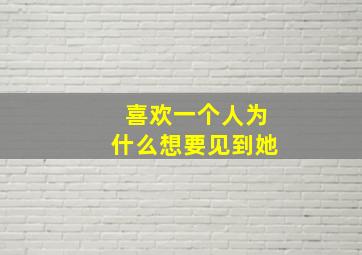 喜欢一个人为什么想要见到她