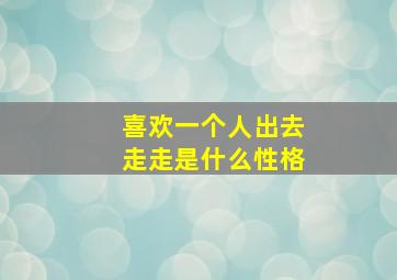 喜欢一个人出去走走是什么性格