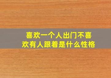 喜欢一个人出门不喜欢有人跟着是什么性格