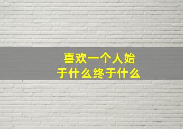 喜欢一个人始于什么终于什么