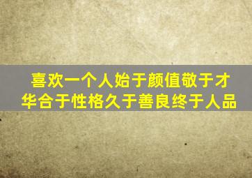 喜欢一个人始于颜值敬于才华合于性格久于善良终于人品