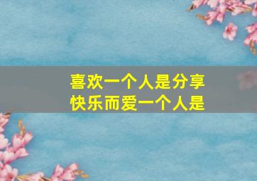 喜欢一个人是分享快乐而爱一个人是