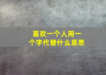 喜欢一个人用一个字代替什么意思