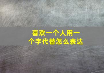 喜欢一个人用一个字代替怎么表达