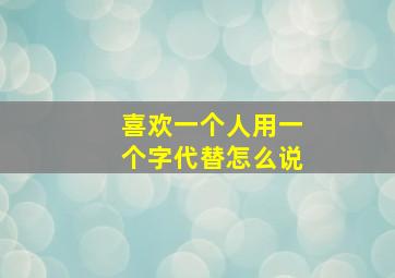 喜欢一个人用一个字代替怎么说