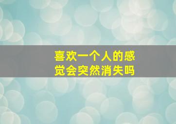 喜欢一个人的感觉会突然消失吗