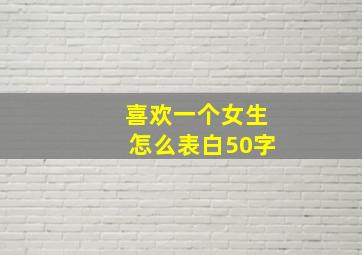 喜欢一个女生怎么表白50字