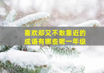 喜欢却又不敢靠近的成语有哪些呢一年级