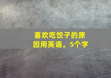 喜欢吃饺子的原因用英语。5个字