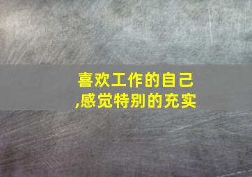 喜欢工作的自己,感觉特别的充实