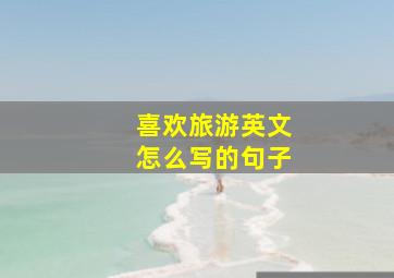 喜欢旅游英文怎么写的句子