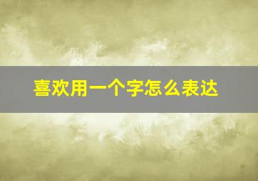 喜欢用一个字怎么表达