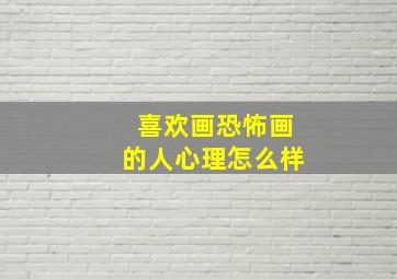 喜欢画恐怖画的人心理怎么样