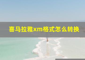 喜马拉雅xm格式怎么转换