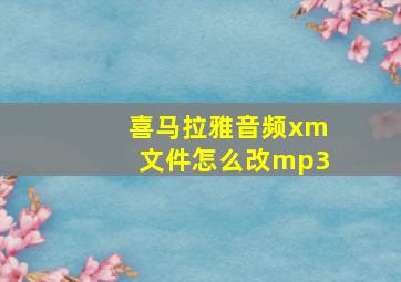 喜马拉雅音频xm文件怎么改mp3