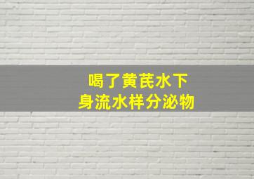 喝了黄芪水下身流水样分泌物