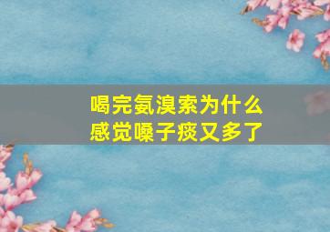 喝完氨溴索为什么感觉嗓子痰又多了