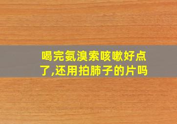 喝完氨溴索咳嗽好点了,还用拍肺子的片吗