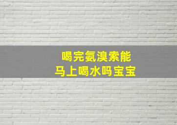 喝完氨溴索能马上喝水吗宝宝