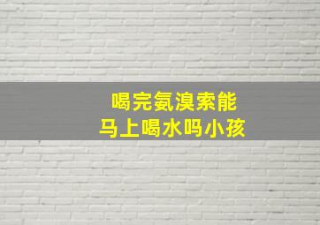 喝完氨溴索能马上喝水吗小孩