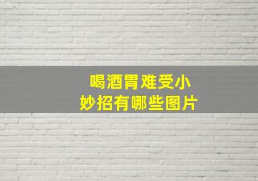 喝酒胃难受小妙招有哪些图片