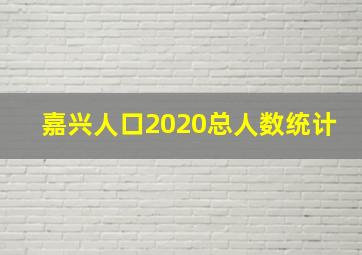 嘉兴人口2020总人数统计