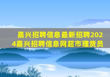 嘉兴招聘信息最新招聘2024嘉兴招聘信息网超市理货员