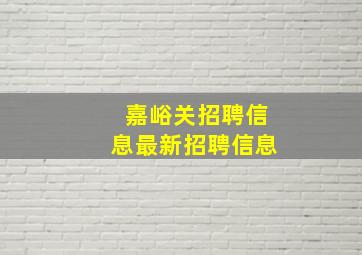 嘉峪关招聘信息最新招聘信息