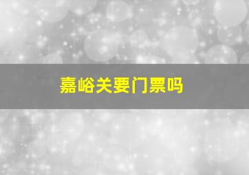 嘉峪关要门票吗