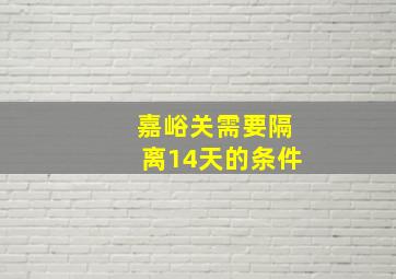 嘉峪关需要隔离14天的条件