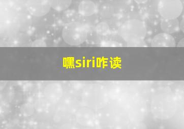 嘿siri咋读