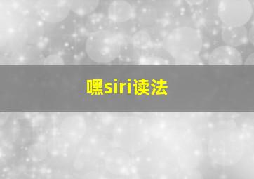 嘿siri读法