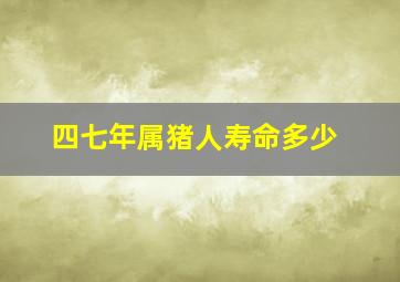 四七年属猪人寿命多少