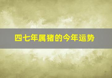 四七年属猪的今年运势