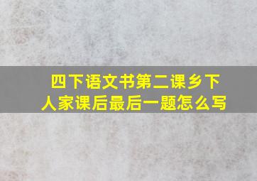 四下语文书第二课乡下人家课后最后一题怎么写